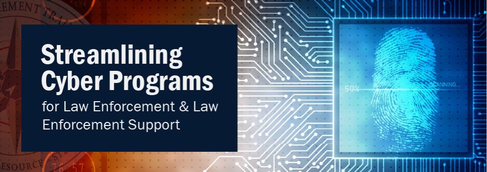 Streamlining Cyber Programs for Law Enforcement & Law Enforcement Support 
