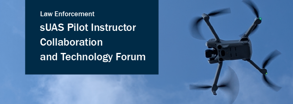 Law Enforcement sUAS Pilot Instructor Collaboration and Technology Forum